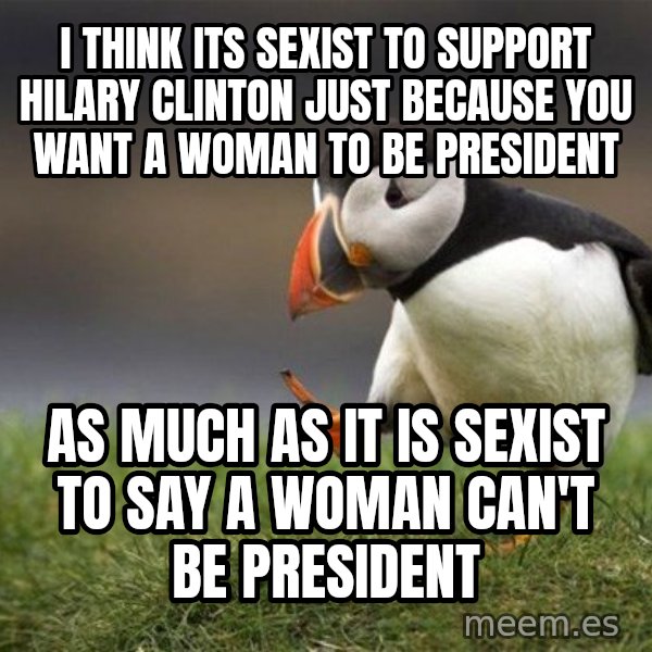 Unpopular Opinion Puffin meme: I think its sexist to support Hilary Clinton just because you want a woman to be president / As much as it is sexist to say a woman can't be president