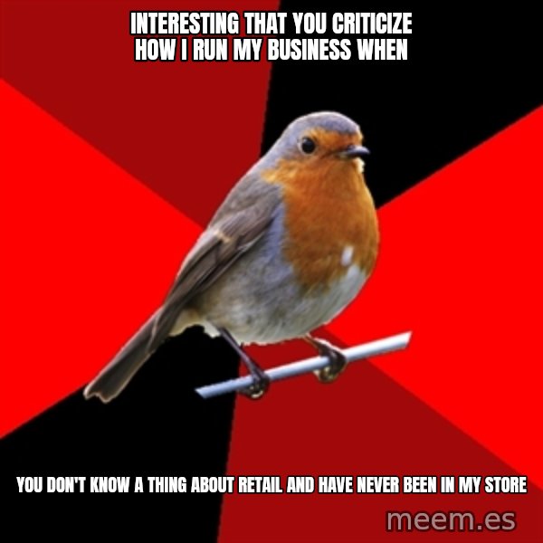 Retail Robin meme: interesting that you criticize how I run my business when / you don't know a thing about retail and have never been in my store