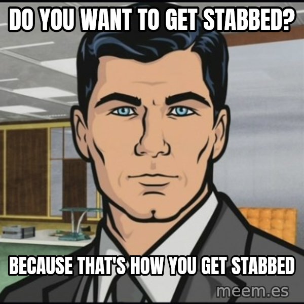 Archer meme: do you want to get stabbed? / because that's how you get stabbed