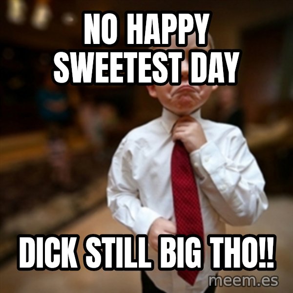 Alright Then Business Kid meme: No Happy Sweetest Day / Dick Still Big Tho!!