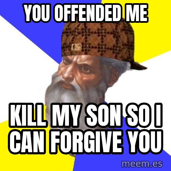 Scumbag God meme: you offended me / kill my son so i can forgive you