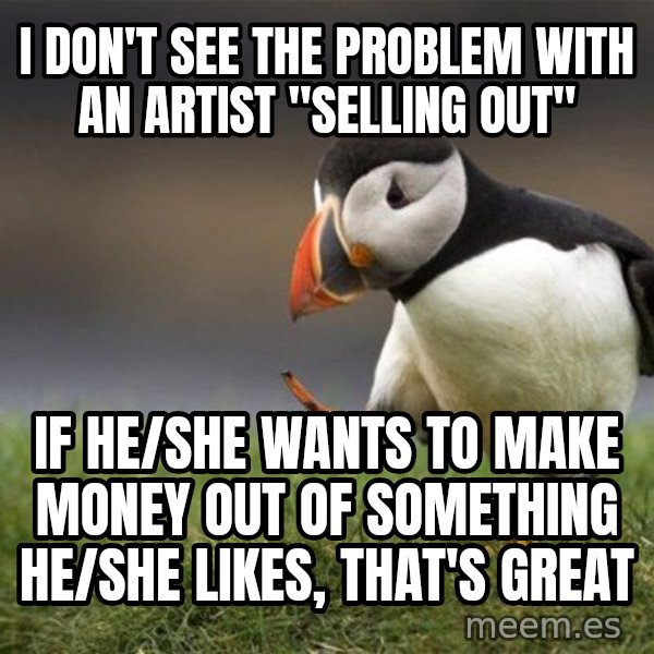 Unpopular Opinion Puffin meme: i don't see the problem with an artist "selling out" / if he/she wants to make money out of something he/she likes, that's great