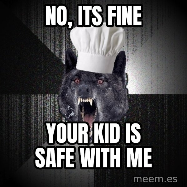 Insanity Wolf meme: no, its fine / your kid is safe with me