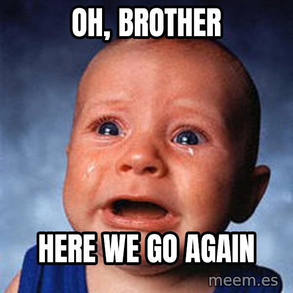 Crying Baby meme: Oh, brother / Here we go again