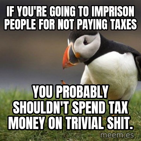 Unpopular Opinion Puffin meme: if you're going to imprison people for not paying taxes / you probably shouldn't spend tax money on trivial shit.