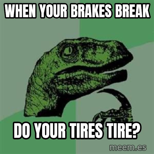 Philosoraptor meme: when your brakes break / do your tires tire?