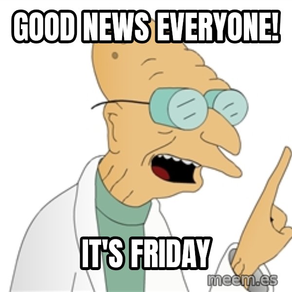 Good News Everyone meme: Good news everyone! / It's Friday