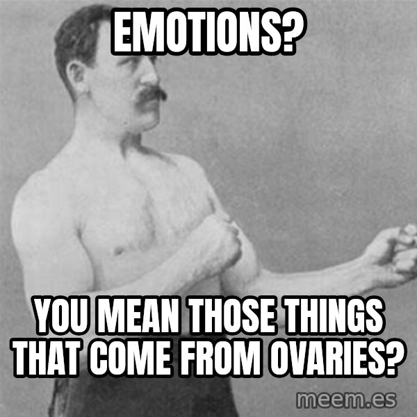 overly manlyman meme: Emotions? / You mean those things that come from ovaries?