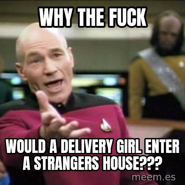 Why the fuck meme: Why the fuck / Would a delivery girl enter a strangers house???