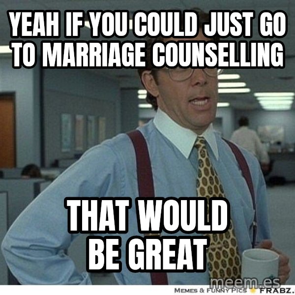Yeah If You Could Just meme: Yeah if you could just go to marriage counselling / That would be great