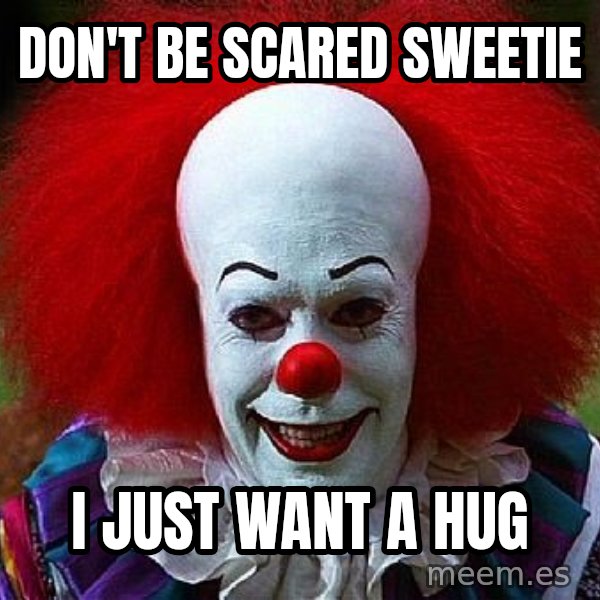 Pennywise the Clown meme: don't be scared sweetie / i just want a hug