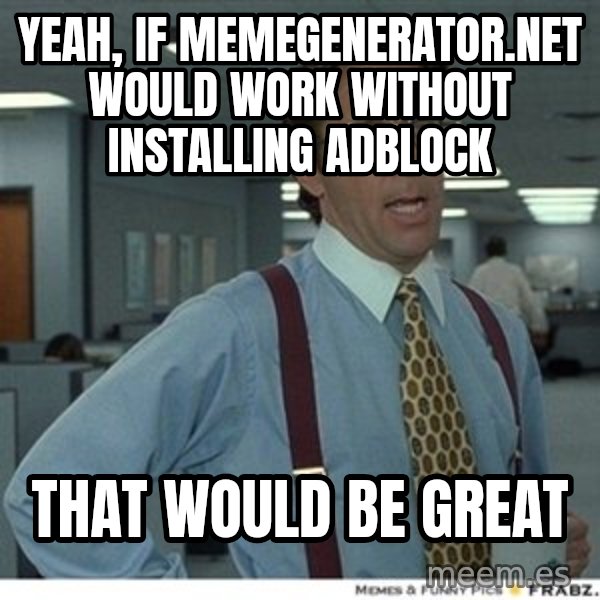 Office Space That Would Be Great meme: yeah, if memegenerator.net would work without installing adblock / that would be great