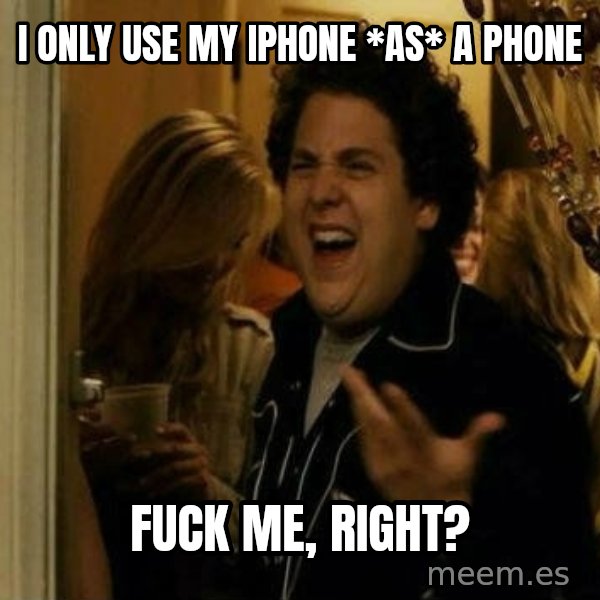 Fuck me right meme: i only use my iphone *as* a phone / fuck me, right?