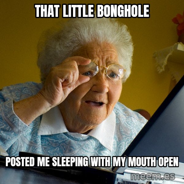 Internet Grandma Surprise meme: that little bonghole / posted me sleeping with my mouth open