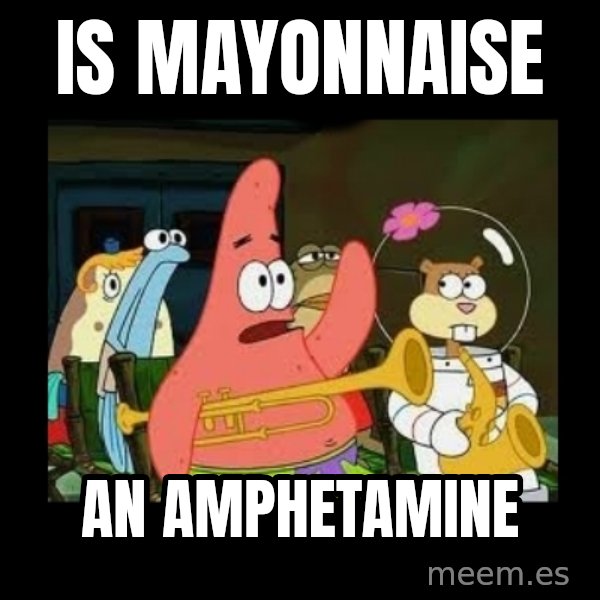 Patrick Star Instrument meme: Is mayonnaise / an amphetamine