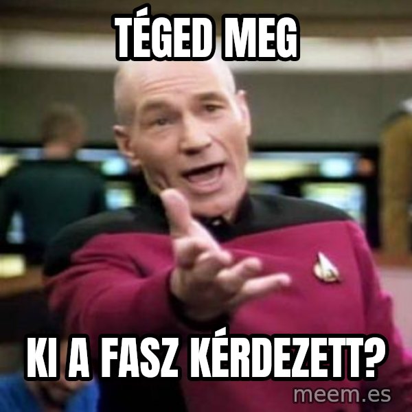 Picard Wtf meme: téged meg / ki a fasz kérdezett?