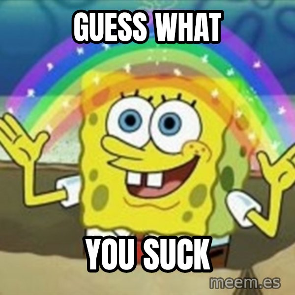 Spongebob meme: GUESS WHAT / YOU SUCK
