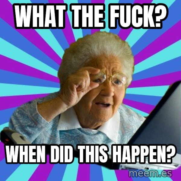old lady meme: what the fuck? / when did this happen?