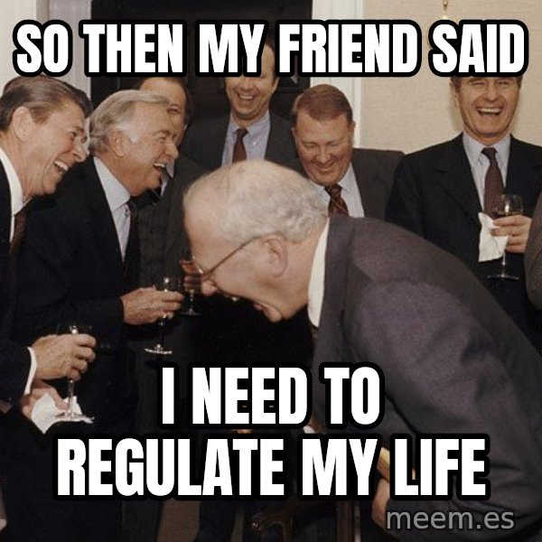 So Then I Said... meme: So then my friend said / I need to regulate my life