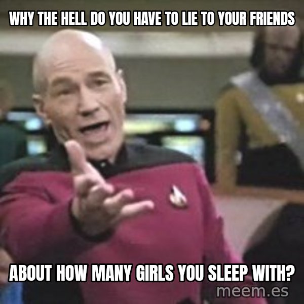 Captain Picard meme: why the hell do you have to lie to your friends / about how many girls you sleep with?