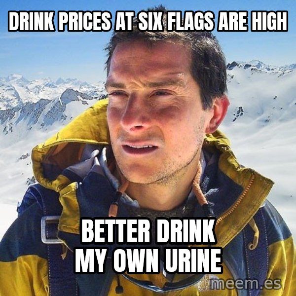 Bear Grylls Loneliness meme: drink prices at six flags are high / better drink my own urine