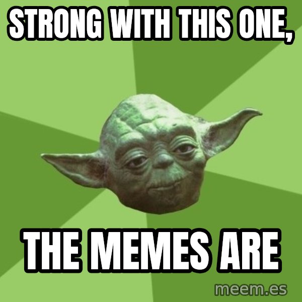 Advice Yoda Gives meme: strong with this one, / the memes are