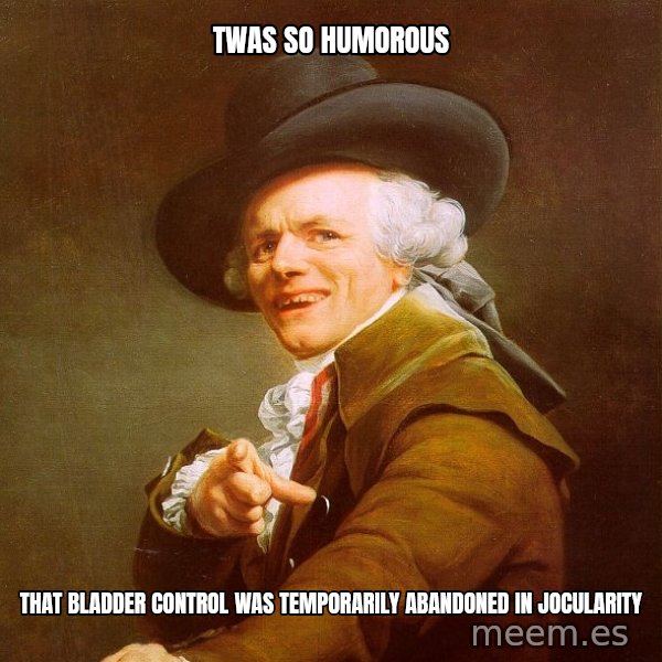 Joseph Ducreux meme: twas so humorous / that bladder control was temporarily abandoned in jocularity