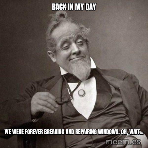 1889 [10] guy meme: back in my day / we were forever breaking and repairing windows. oh, wait...