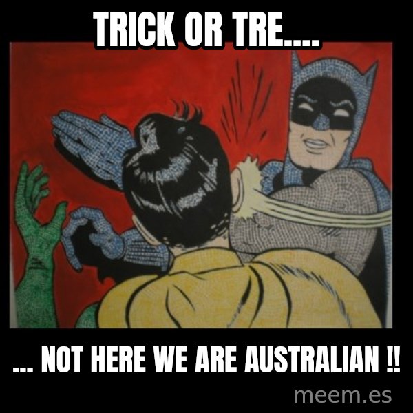 Batman Slappp meme: Trick or tre.... / ... NOT HERE WE ARE AUSTRALIAN !!