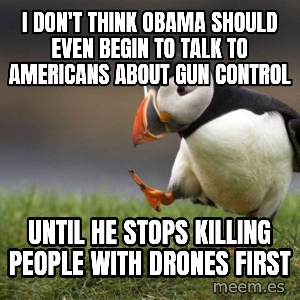 Unpopular Opinion Puffin meme: I don't think Obama should even begin to talk to Americans about gun control / Until he stops killing people with drones first