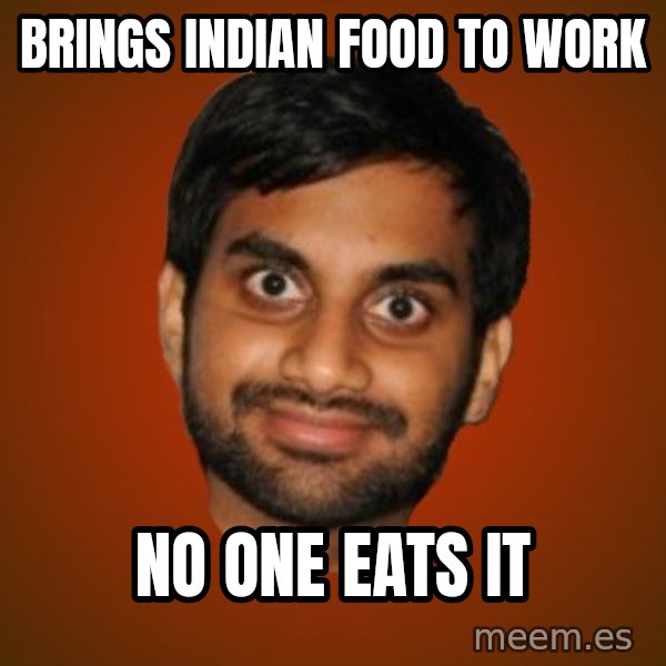 Generic Indian Guy meme: Brings Indian food to work / No one eats it