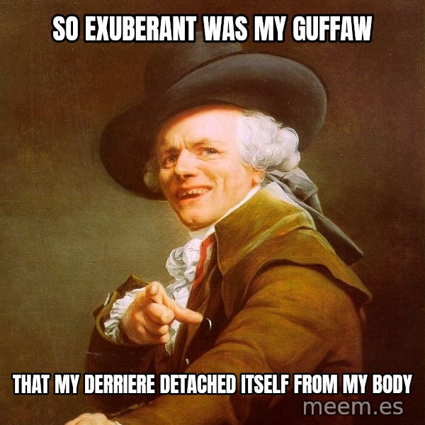 Joseph Ducreux meme: so exuberant was my guffaw / that my derriere detached itself from my body