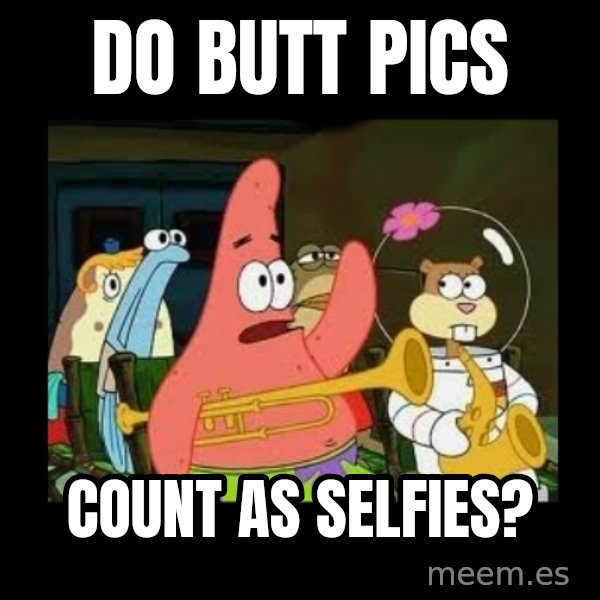 Patrick Star Instrument meme: Do butt pics / count as selfies?