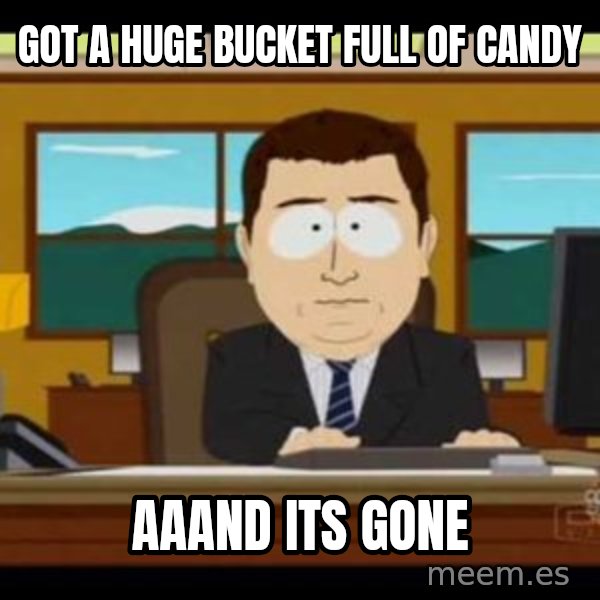 south park aand it's gone meme: got a huge bucket full of candy / aaAnd its gone