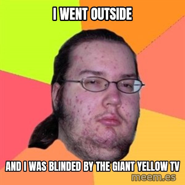Butthurt Dweller meme: i went outside / and i was blinded by the giant yellow tv