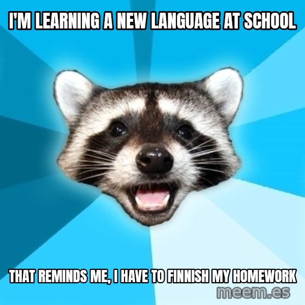 Lame Pun Coon meme: i'm learning a new language at school / that reminds me, i have to finnish my homework