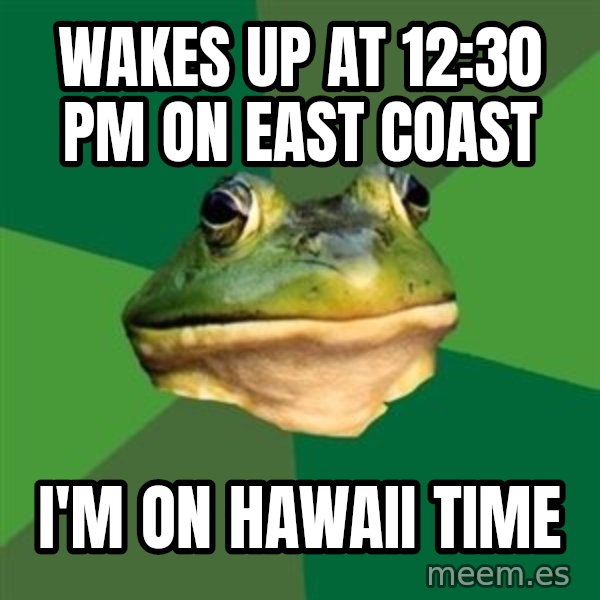 Foul Bachelor Frog meme: wakes up at 12:30 pm on east coast / i'm on hawaii time