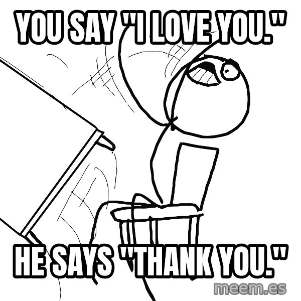 Desk Flip Rage Guy meme: YOU SAY "I LOVE YOU." / HE SAYS "THANK YOU."