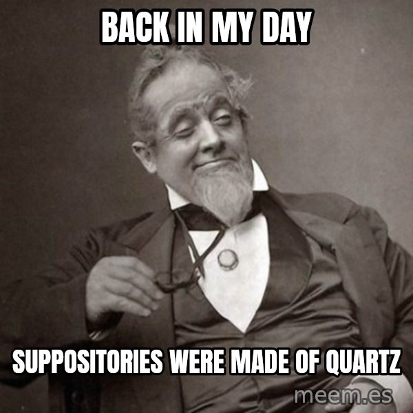 1889 [10] guy meme: back in my day / suppositories were made of quartz