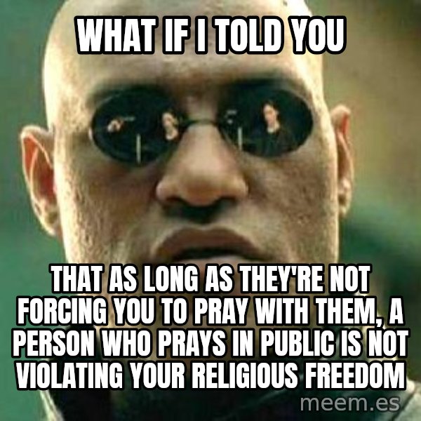 What If I Told You meme: What if I told you / That as long as they're not forcing you to pray with them, a person who prays in public is not violating your religious freedom
