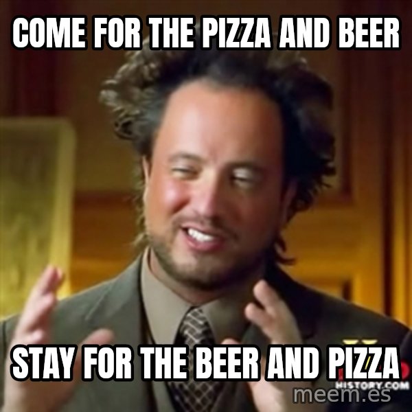 ancient alien guy meme: come for the pizza and beer / stay for the beer and pizza