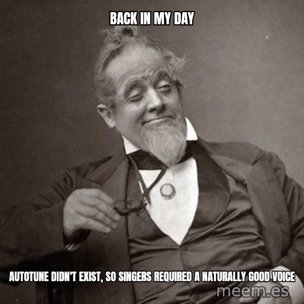 1889 [10] guy meme: Back in my day / Autotune didn't exist, so singers required a naturally good voice