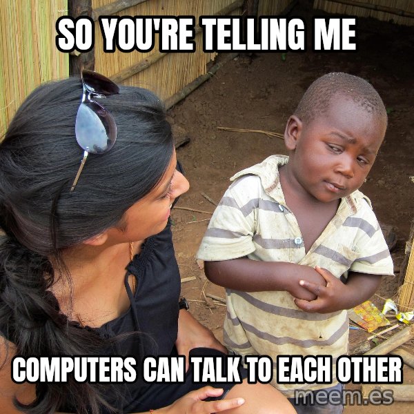 Skeptical African Child meme: So you're telling me / computers can talk to each other
