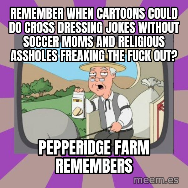 Pepperidge Farm Remembers FG meme: remember when cartoons could do cross dressing jokes without soccer moms and religious assholes freaking the fuck out? / pepperidge farm remembers