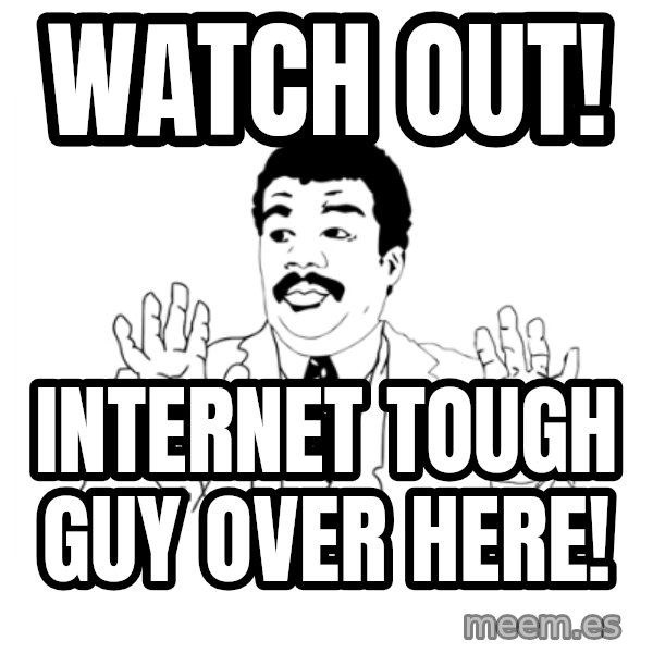 we got a badass over here meme: Watch out! / Internet tough guy over here!
