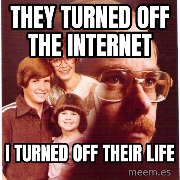Vengeance Dad meme: THEY TURNED OFF THE INTERNET / I TURNED OFF THEIR LIFE