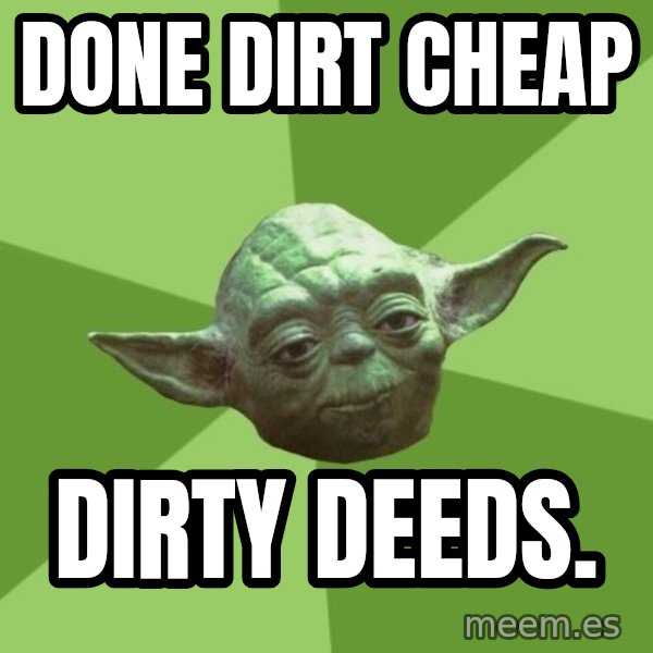 Advice Yoda Gives meme: done dirt cheap / dirty deeds.