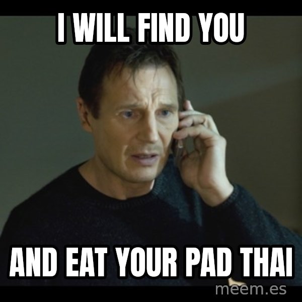 I will Find You Meme meme: I will find you / and eat your Pad Thai