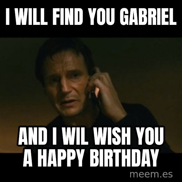 liam neeson taken meme: i will find you gabriel / and i wil wish you a happy birthday