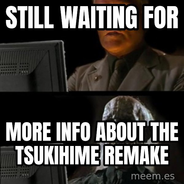 Waiting For meme: still waiting for / more info about the Tsukihime Remake